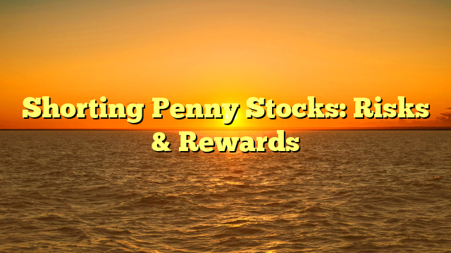 Shorting Penny Stocks: Risks & Rewards