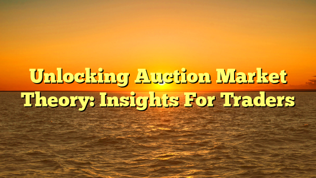 Unlocking Auction Market Theory: Insights For Traders